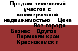 Продам земельный участок с коммерческой недвижимостью  › Цена ­ 400 000 - Все города Бизнес » Другое   . Пермский край,Краснокамск г.